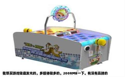 我想买游戏键盘发光的。多媒体键多的。200RMB一下。有没有品牌的