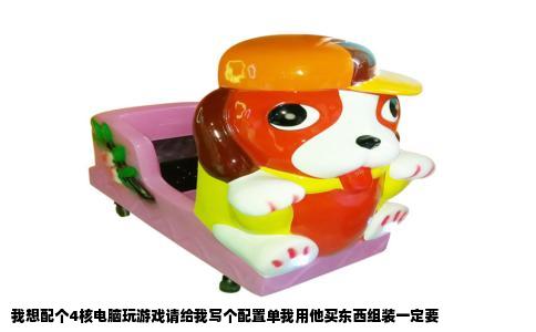 我想配个4核电脑玩游戏请给我写个配置单我用他买东西组装一定要