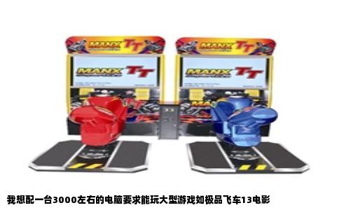 我想配一台3000左右的电脑要求能玩大型游戏如极品飞车13电影
