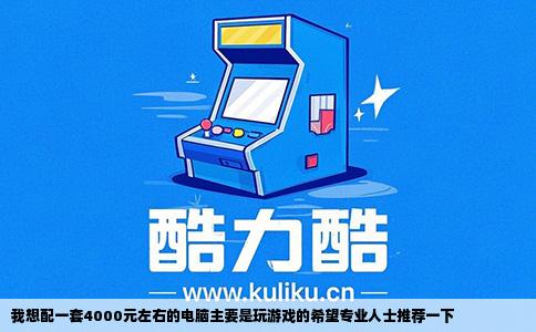 我想配一套4000元左右的电脑主要是玩游戏的希望专业人士推荐一下