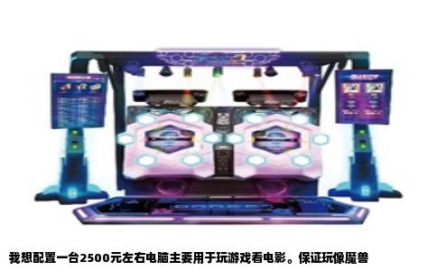 我想配置一台2500元左右电脑主要用于玩游戏看电影。保证玩像魔兽