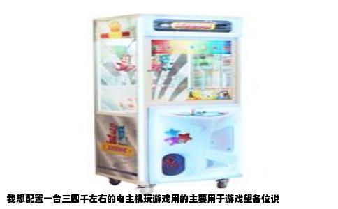 我想配置一台三四千左右的电主机玩游戏用的主要用于游戏望各位说