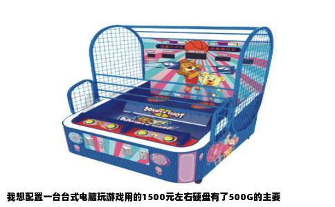我想配置一台台式电脑玩游戏用的1500元左右硬盘有了500G的主要