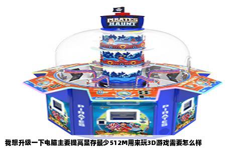 我想升级一下电脑主要提高显存最少512M用来玩3D游戏需要怎么样