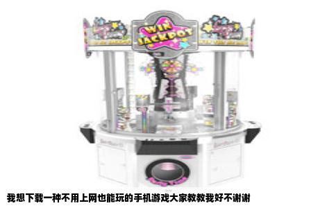 我想下载一种不用上网也能玩的手机游戏大家教教我好不谢谢