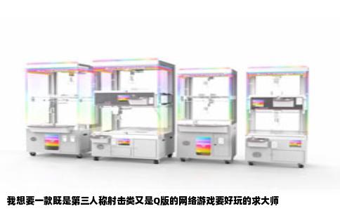 我想要一款既是第三人称射击类又是Q版的网络游戏要好玩的求大师