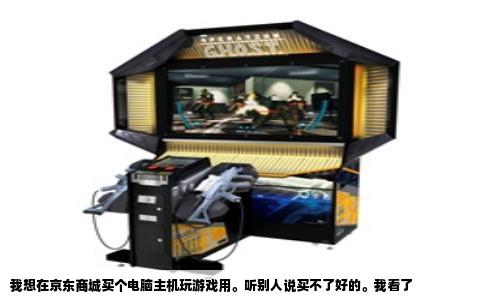 我想在京东商城买个电脑主机玩游戏用。听别人说买不了好的。我看了