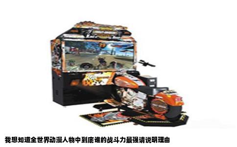 我想知道全世界动漫人物中到底谁的战斗力最强请说明理由