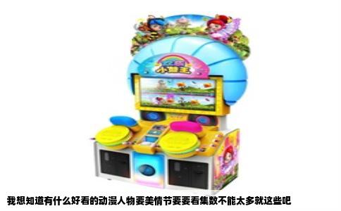 我想知道有什么好看的动漫人物要美情节要要看集数不能太多就这些吧