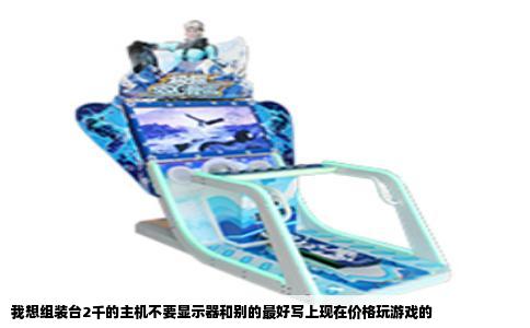 我想组装台2千的主机不要显示器和别的最好写上现在价格玩游戏的