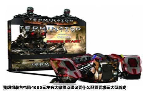 我想组装台电脑4000元左右大家给点建议要什么配置要求玩大型游戏