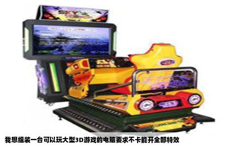 我想组装一台可以玩大型3D游戏的电脑要求不卡能开全部特效