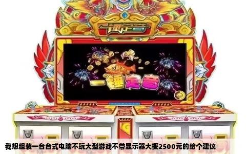 我想组装一台台式电脑不玩大型游戏不带显示器大概2500元的给个建议