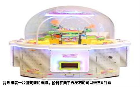 我想组装一台游戏型的电脑。价钱在两千五左右的可以玩三D的看