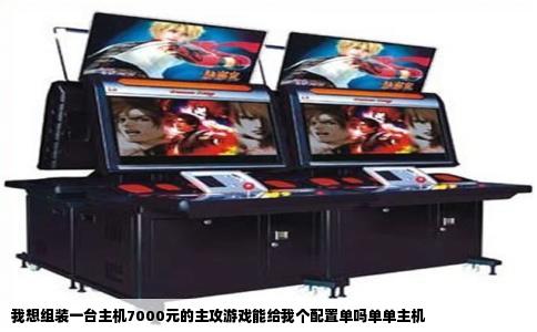 我想组装一台主机7000元的主攻游戏能给我个配置单吗单单主机