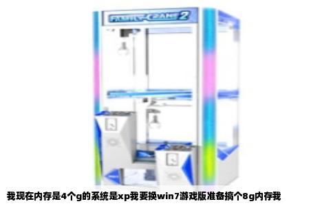 我现在内存是4个g的系统是xp我要换win7游戏版准备搞个8g内存我