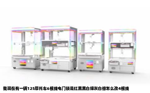 我现在有一辆125摩托车6根线电门锁是红黑黑白绿灰白棕怎么改4根线