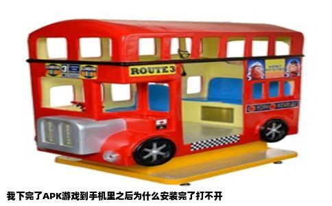 我下完了APK游戏到手机里之后为什么安装完了打不开