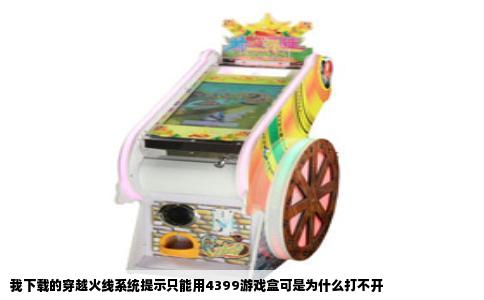 我下载的穿越火线系统提示只能用4399游戏盒可是为什么打不开