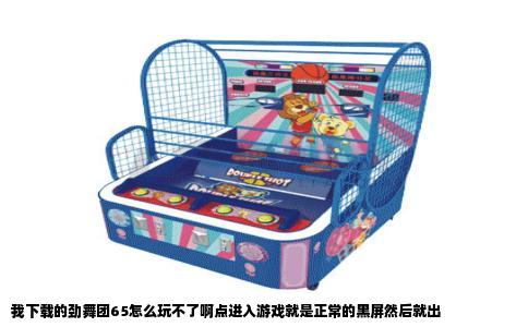 我下载的劲舞团65怎么玩不了啊点进入游戏就是正常的黑屏然后就出