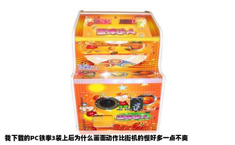 我下载的PC铁拳3装上后为什么画面动作比街机的慢好多一点不爽