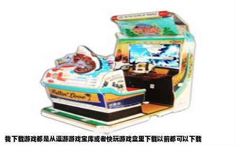 我下载游戏都是从逗游游戏宝库或者快玩游戏盒里下载以前都可以下载