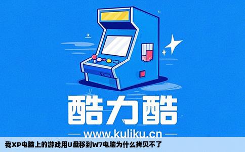 我XP电脑上的游戏用U盘移到W7电脑为什么拷贝不了