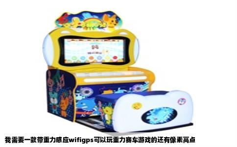 我需要一款带重力感应wifigps可以玩重力赛车游戏的还有像素高点