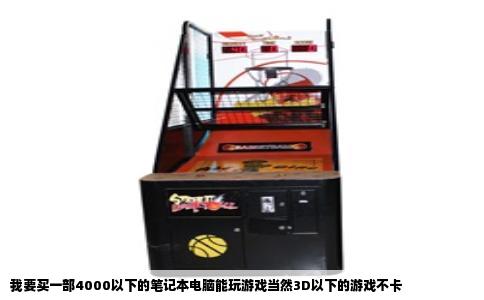 我要买一部4000以下的笔记本电脑能玩游戏当然3D以下的游戏不卡