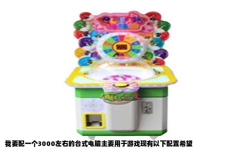 我要配一个3000左右的台式电脑主要用于游戏现有以下配置希望