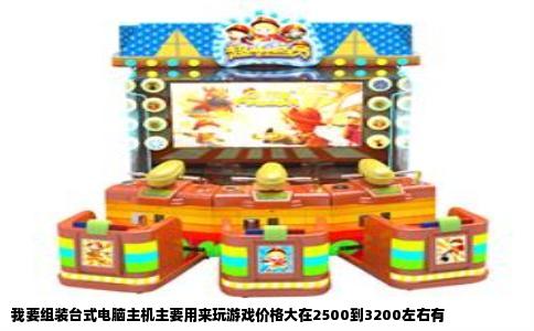 我要组装台式电脑主机主要用来玩游戏价格大在2500到3200左右有