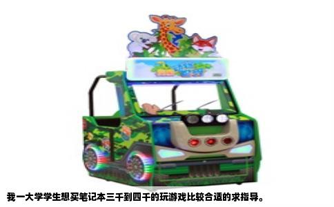 我一大学学生想买笔记本三千到四千的玩游戏比较合适的求指导。