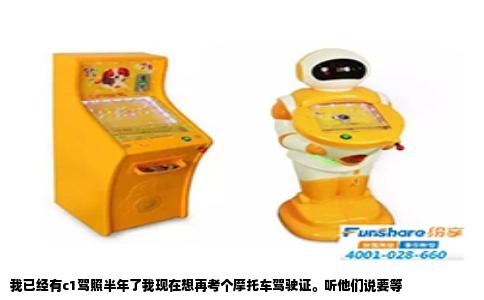 我已经有c1驾照半年了我现在想再考个摩托车驾驶证。听他们说要等