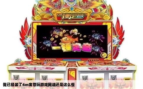 我已经装了4m宽带玩游戏网速还是这么慢