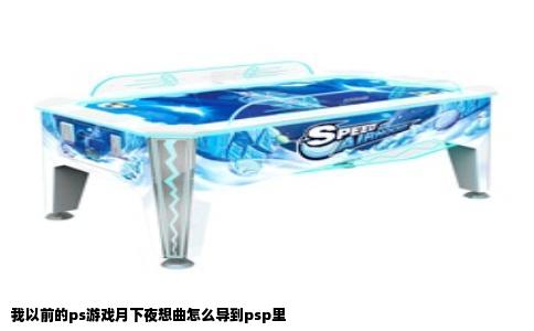 我以前的ps游戏月下夜想曲怎么导到psp里