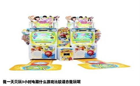 我一天只玩3小时电脑什么游戏比较适合我玩呢