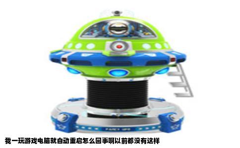 我一玩游戏电脑就自动重启怎么回事啊以前都没有这样