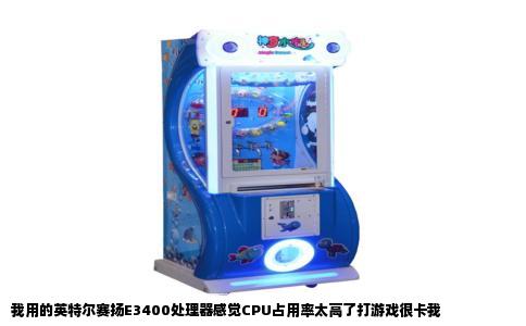 我用的英特尔赛扬E3400处理器感觉CPU占用率太高了打游戏很卡我