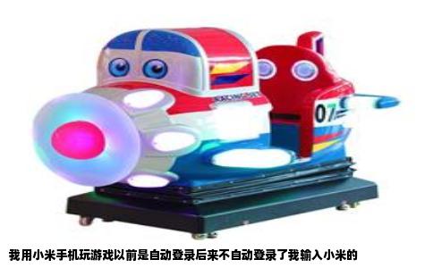 我用小米手机玩游戏以前是自动登录后来不自动登录了我输入小米的