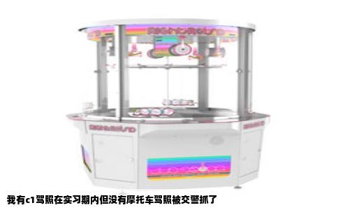 我有c1驾照在实习期内但没有摩托车驾照被交警抓了
