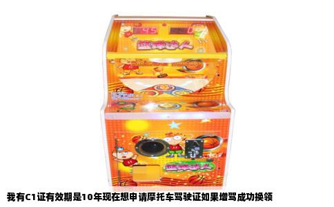 我有C1证有效期是10年现在想申请摩托车驾驶证如果增驾成功换领