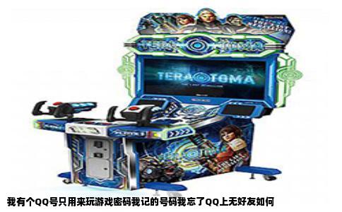 我有个QQ号只用来玩游戏密码我记的号码我忘了QQ上无好友如何