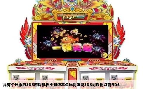 我有个日版的3DS游戏机但不知道怎么玩我听说3DS可以用以前NDS