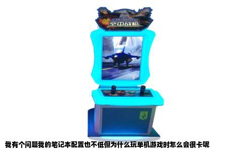 我有个问题我的笔记本配置也不低但为什么玩单机游戏时怎么会很卡呢