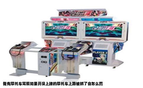 我有摩托车驾照如果开没上牌的摩托车上路被抓了会怎么罚