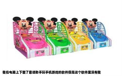 我在电脑上下载了靠谱助手玩手机游戏的软件但是这个软件里没有我