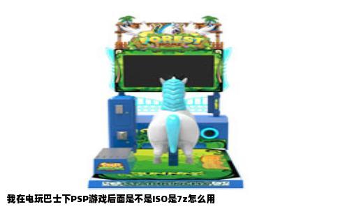 我在电玩巴士下PSP游戏后面是不是ISO是7z怎么用