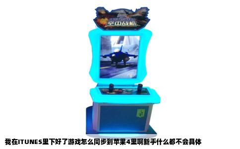 我在ITUNES里下好了游戏怎么同步到苹果4里啊新手什么都不会具体