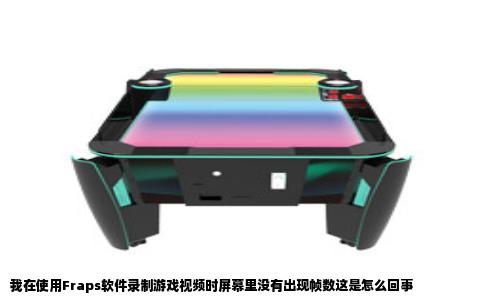 我在使用Fraps软件录制游戏视频时屏幕里没有出现帧数这是怎么回事