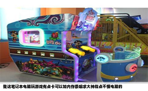 我这笔记本电脑玩游戏有点卡可以加内存条嘛求大神指点不懂电脑的